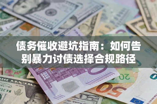 济南债务催收避坑指南：如何告别暴力讨债选择合规路径