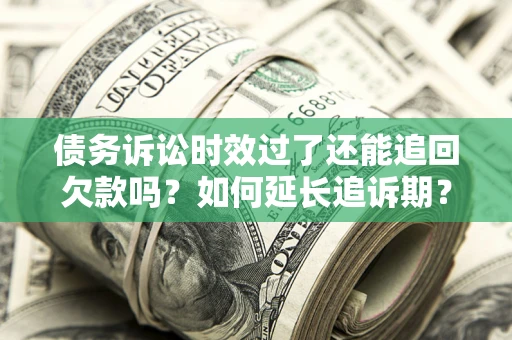 济南债务诉讼时效过了还能追回欠款吗？如何延长追诉期？