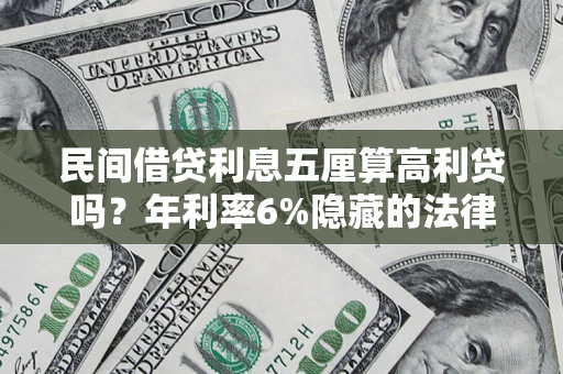 济南民间借贷利息五厘算高利贷吗？年利率6%隐藏的法律风险全解析