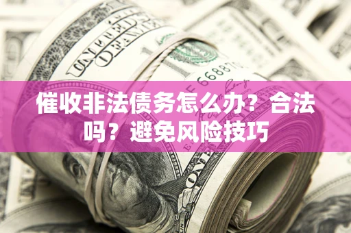 济南催收非法债务怎么办？合法吗？避免风险技巧
