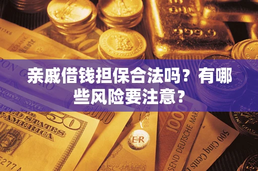 济南亲戚借钱担保合法吗？有哪些风险要注意？