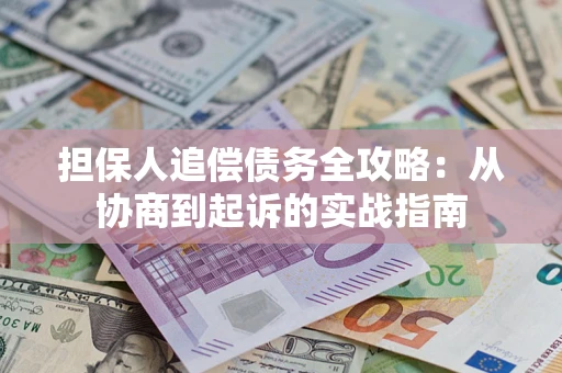 济南担保人追偿债务全攻略:从协商到起诉的实战指南 济南担保人追偿债务全攻略:从协商到起诉的实战指南