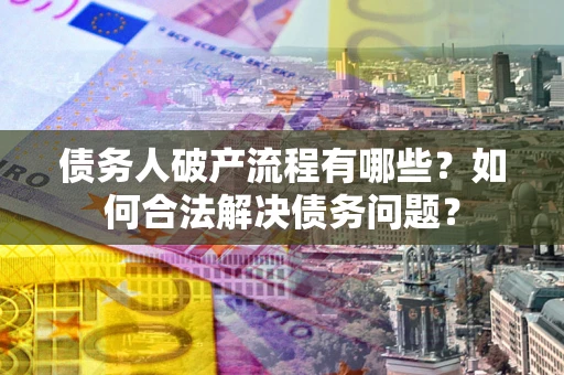 济南债务人破产流程有哪些？如何合法解决债务问题？