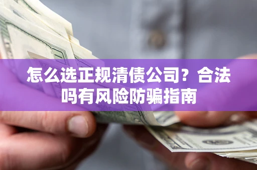 济南怎么选正规清债公司？合法吗有风险防骗指南