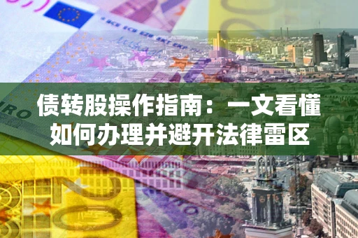 济南债转股操作指南：一文看懂如何办理并避开法律雷区