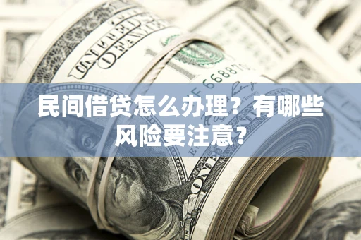 济南民间借贷怎么办理？有哪些风险要注意？