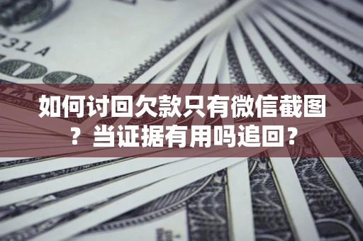 济南如何讨回欠款只有微信截图？当证据有用吗追回？