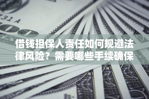济南借钱担保人责任如何规避法律风险？需要哪些手续确保安全？