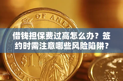 济南借钱担保费过高怎么办？签约时需注意哪些风险陷阱？