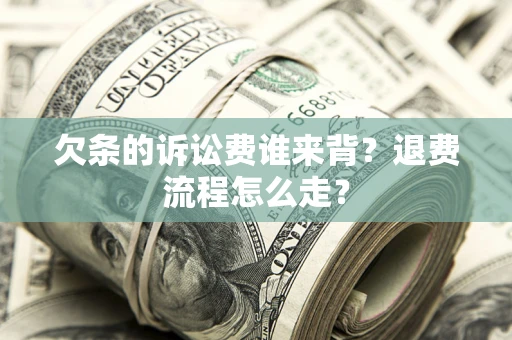 济南欠条的诉讼费谁来背？退费流程怎么走？