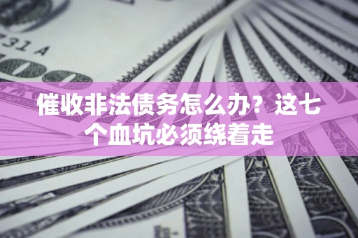 济南催收非法债务怎么办？这七个血坑必须绕着走