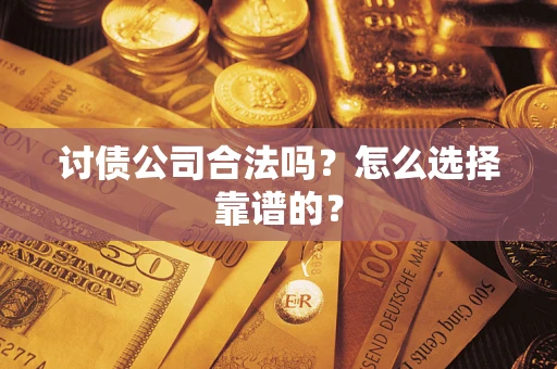 济南讨债公司合法吗？怎么选择靠谱的？
