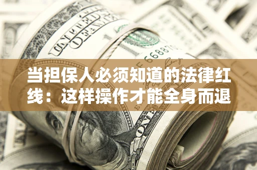 济南当担保人必须知道的法律红线：这样操作才能全身而退