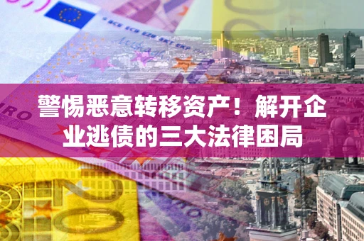 济南警惕恶意转移资产！解开企业逃债的三大法律困局