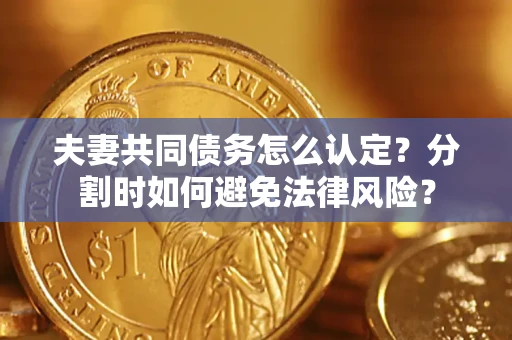 济南夫妻共同债务怎么认定？分割时如何避免法律风险？