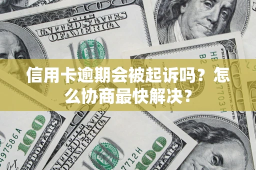 济南信用卡逾期会被起诉吗？怎么协商最快解决？