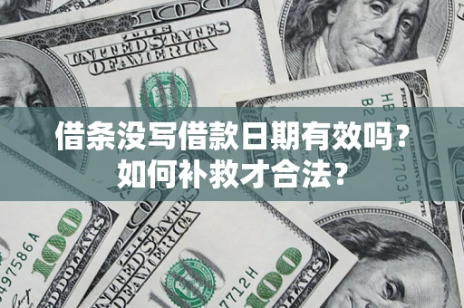 济南借条没写借款日期有效吗？如何补救才合法？