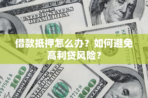 济南借款抵押怎么办？如何避免高利贷风险？