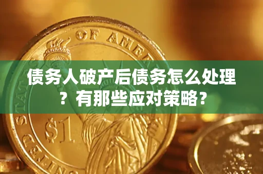 济南债务人破产后债务怎么处理？有那些应对策略？