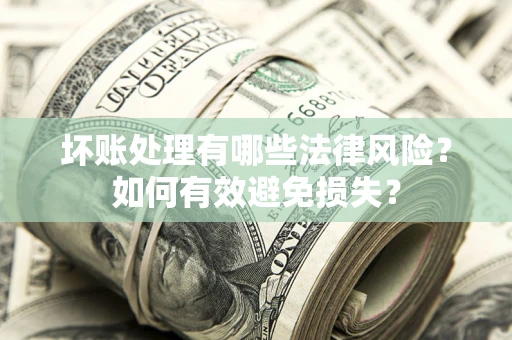 济南坏账处理有哪些法律风险？如何有效避免损失？