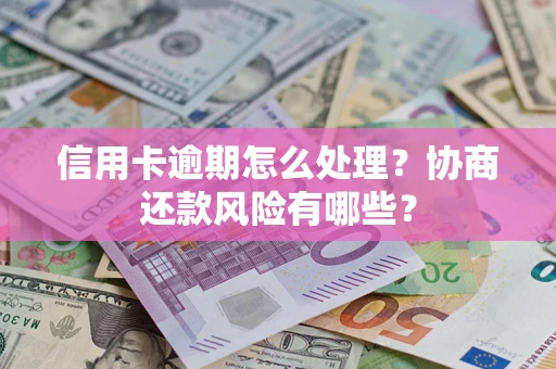 济南信用卡逾期怎么处理？协商还款风险有哪些？